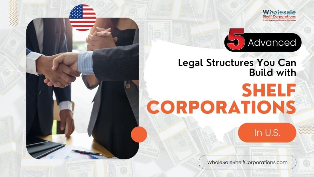 5 Advanced Legal Structures You Can Build with Shelf Corporations In U.S