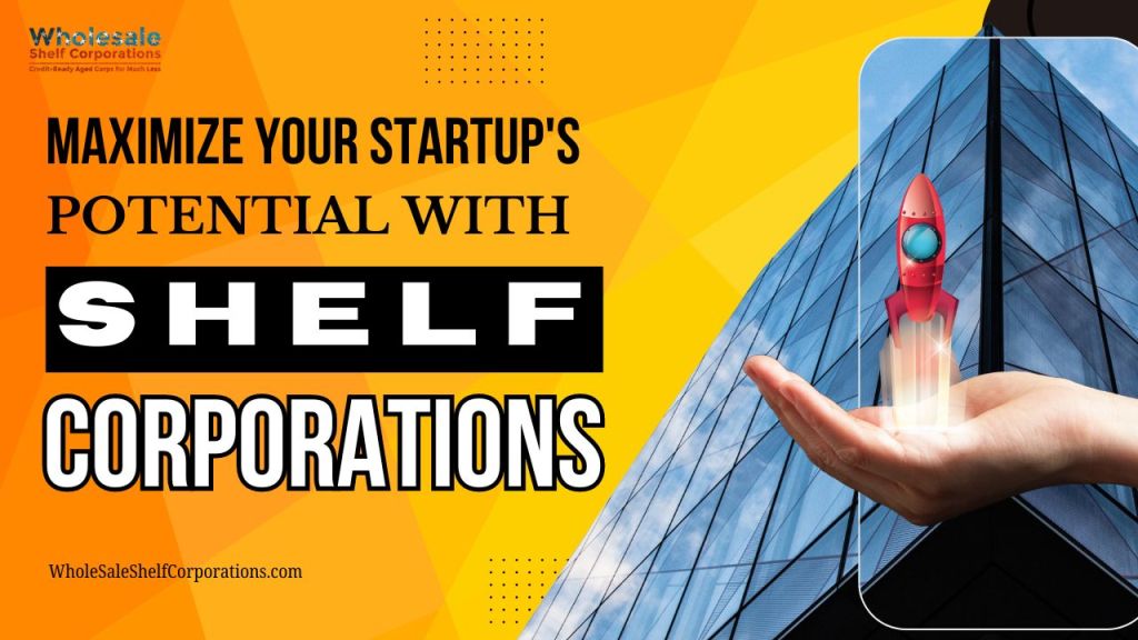 Maximize Your Startup’s Potential with Shelf Corporations