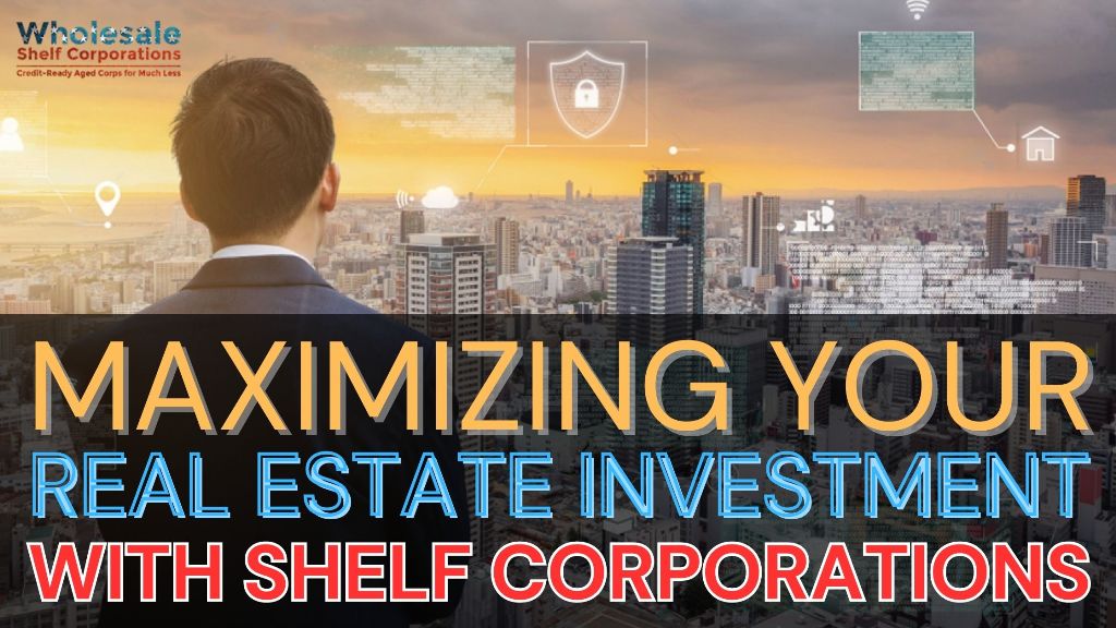 Maximizing Your Real Estate Investment Potential With Shelf Corporations 