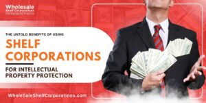 The Untold Benefits of Using Shelf Corporations for Intellectual Property Protection